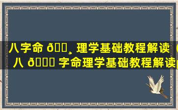 八字命 🕸 理学基础教程解读（八 🐟 字命理学基础教程解读pdf）